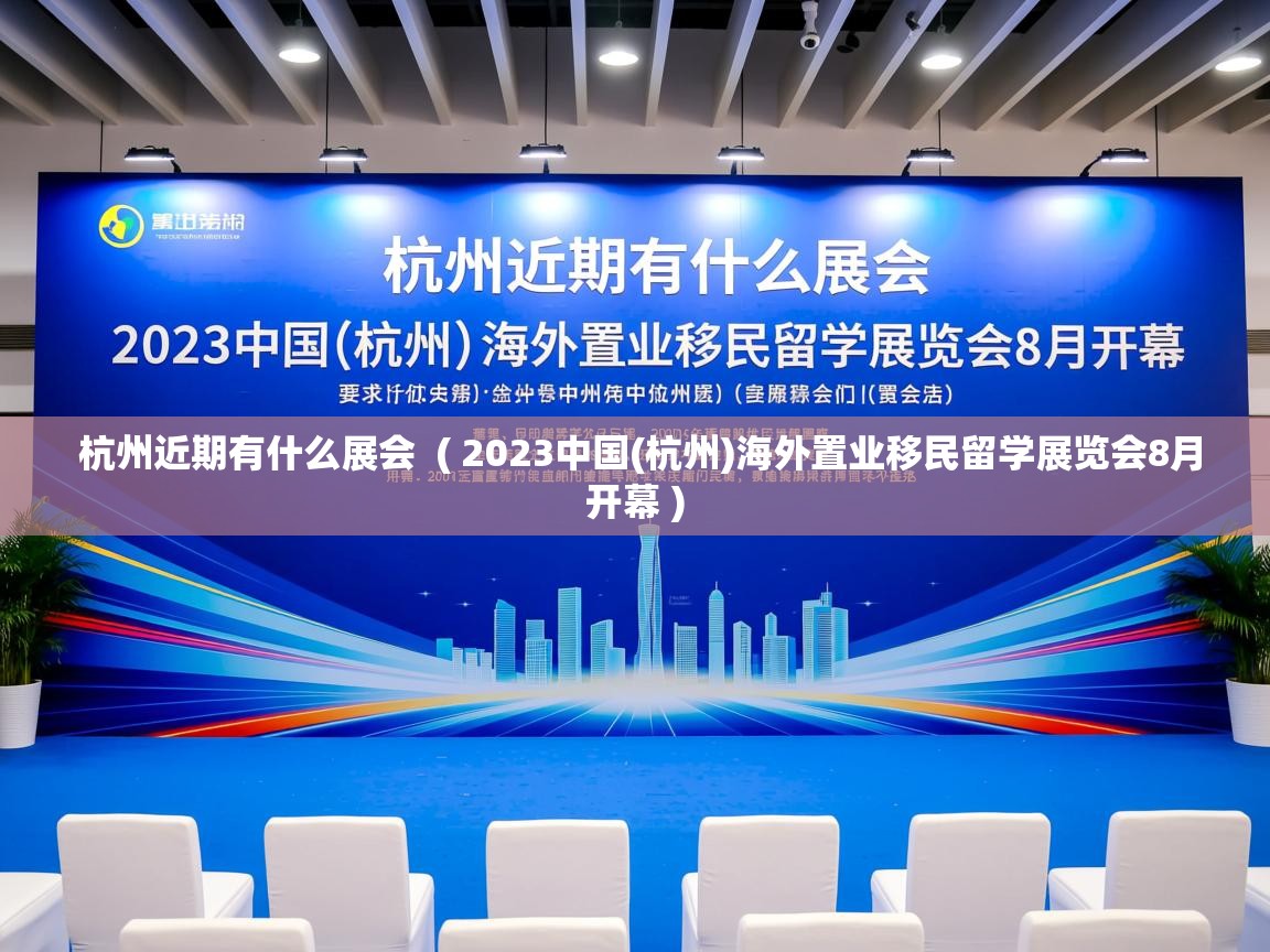  杭州近期有什么展会  ( 2023中国(杭州)海外置业移民留学展览会8月开幕 )
