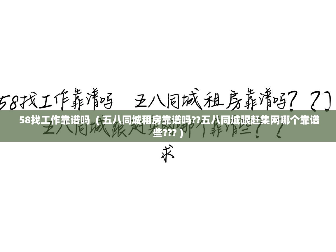  58找工作靠谱吗  ( 五八同城租房靠谱吗??五八同城跟赶集网哪个靠谱些??? )