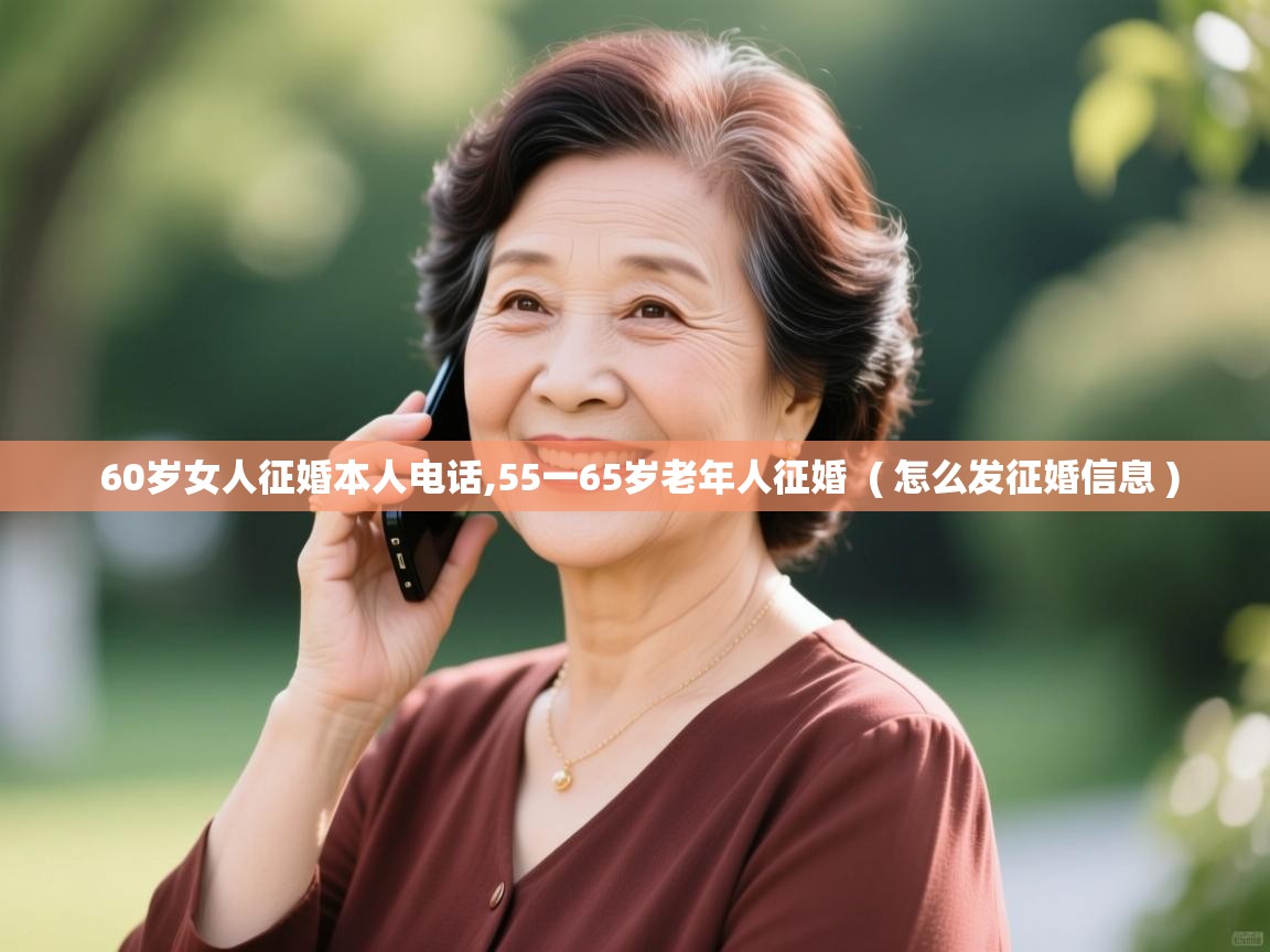  60岁女人征婚本人电话,55一65岁老年人征婚  ( 怎么发征婚信息 )