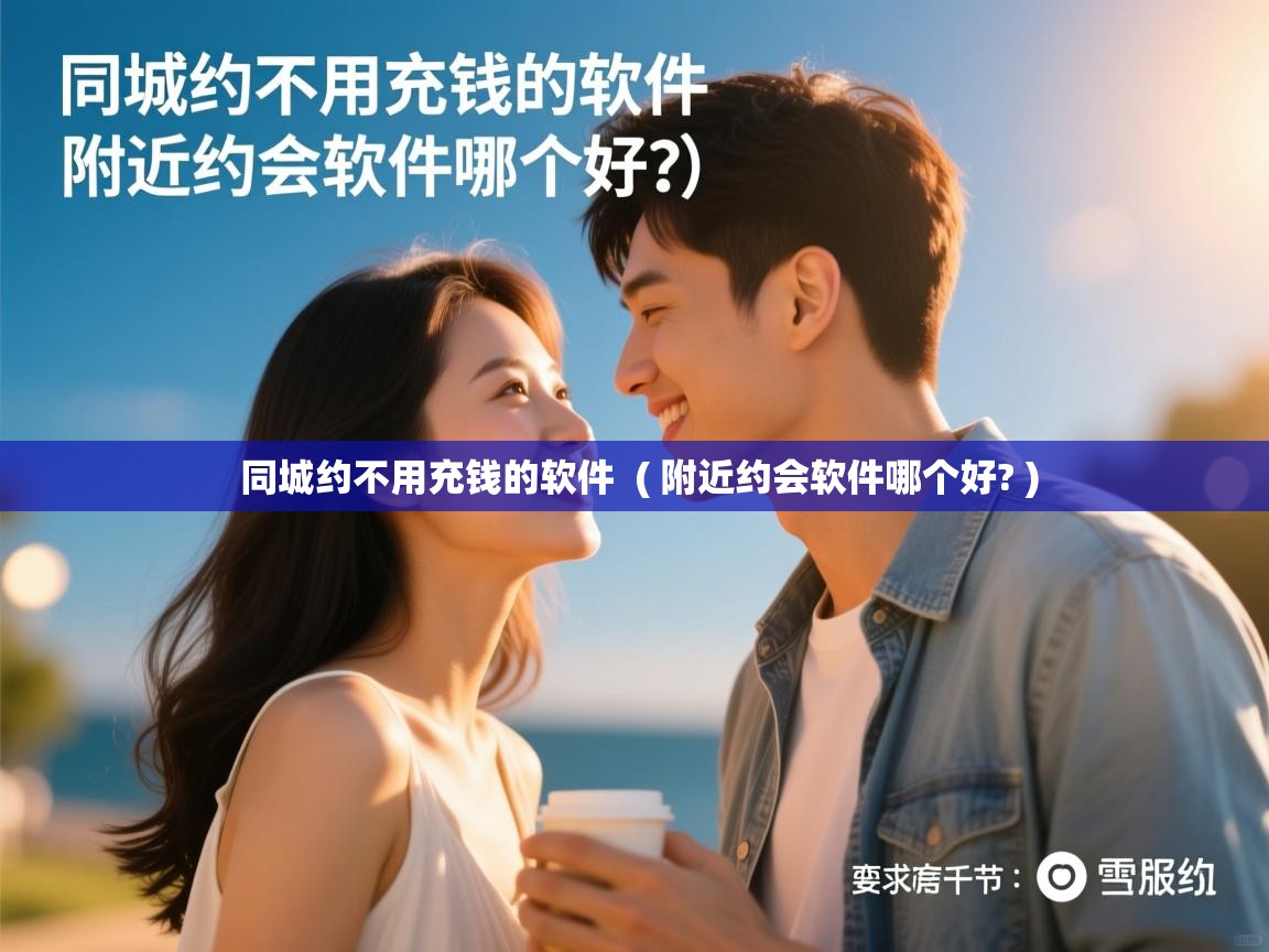 同城约不用充钱的软件 ( 附近约会软件哪个好? ) 同城约不用充钱的软件 ( 附近约会软件哪个好? )