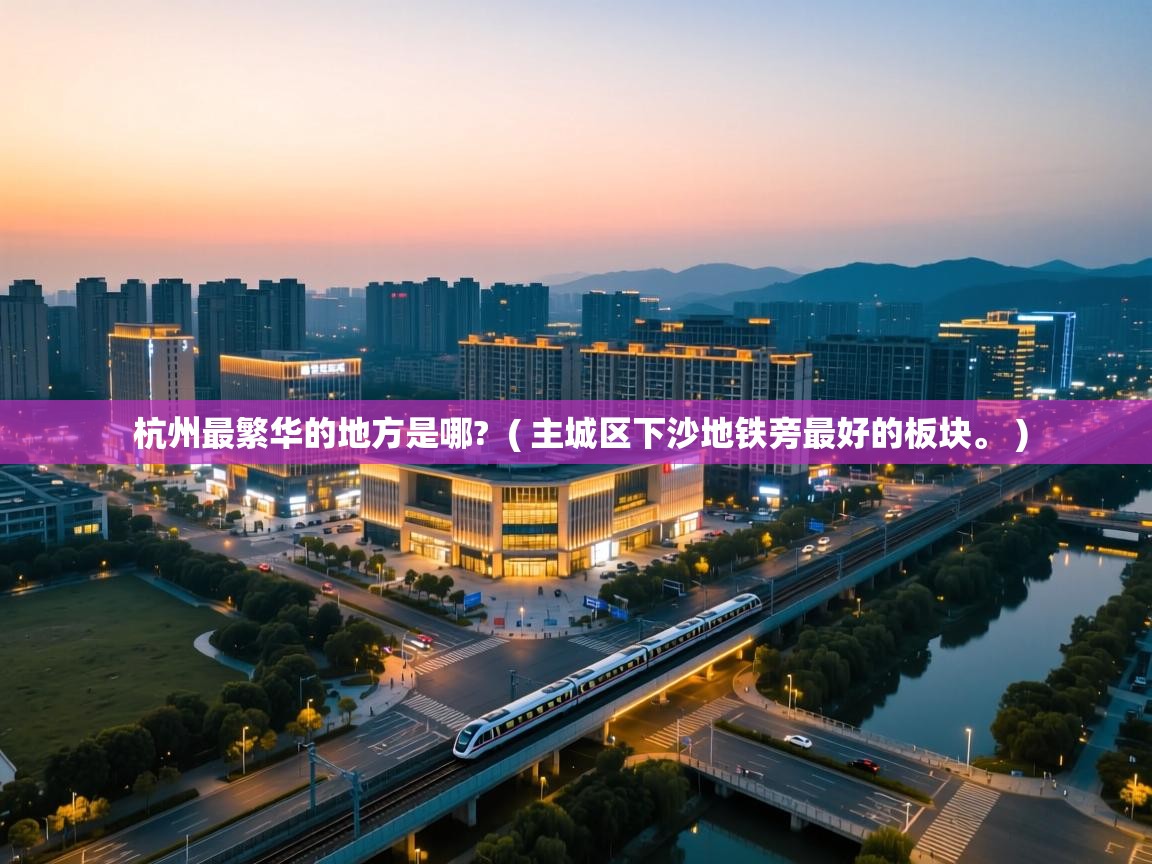  杭州最繁华的地方是哪?  ( 主城区下沙地铁旁最好的板块。 )