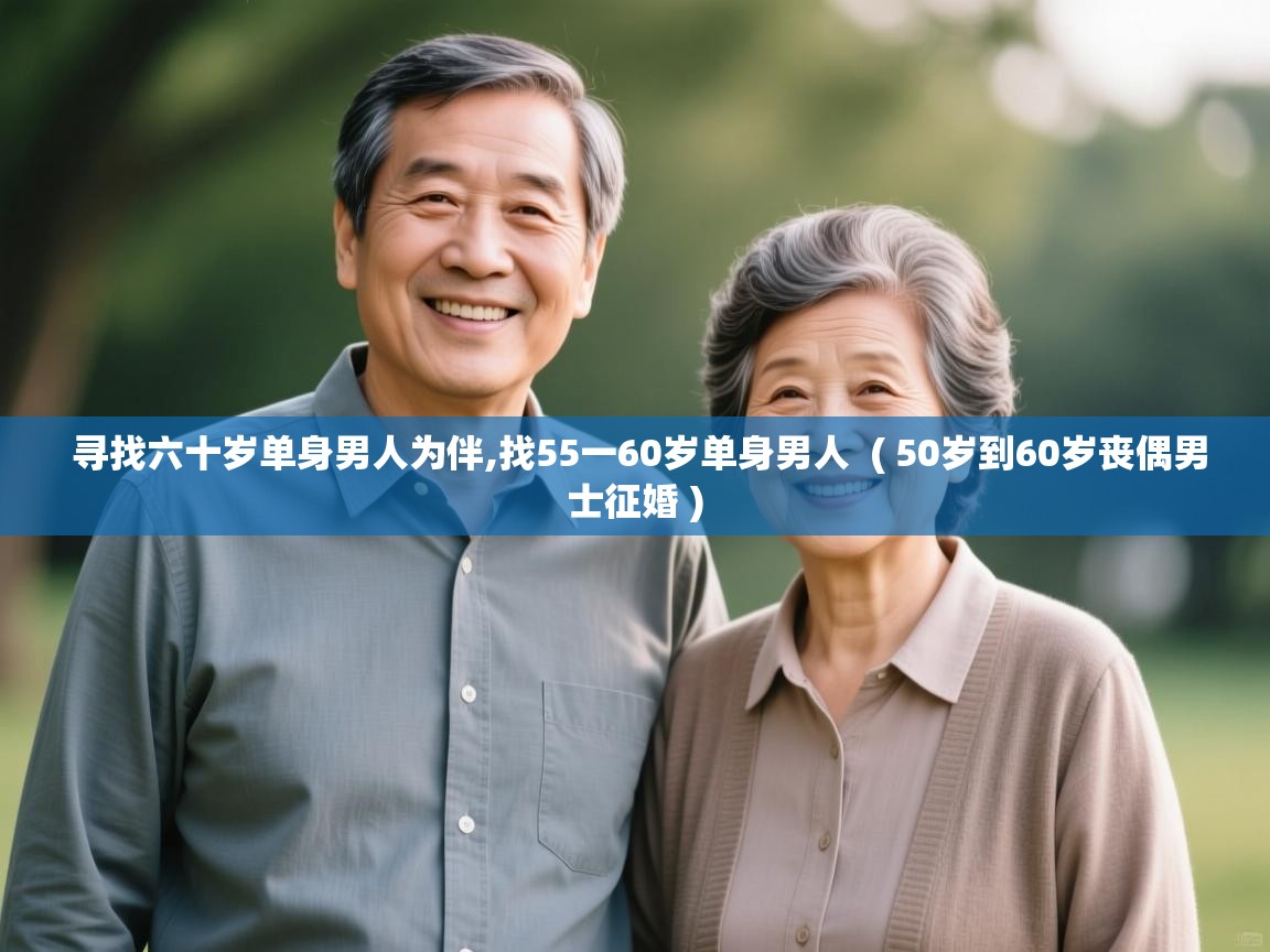  寻找六十岁单身男人为伴,找55一60岁单身男人  ( 50岁到60岁丧偶男士征婚 )