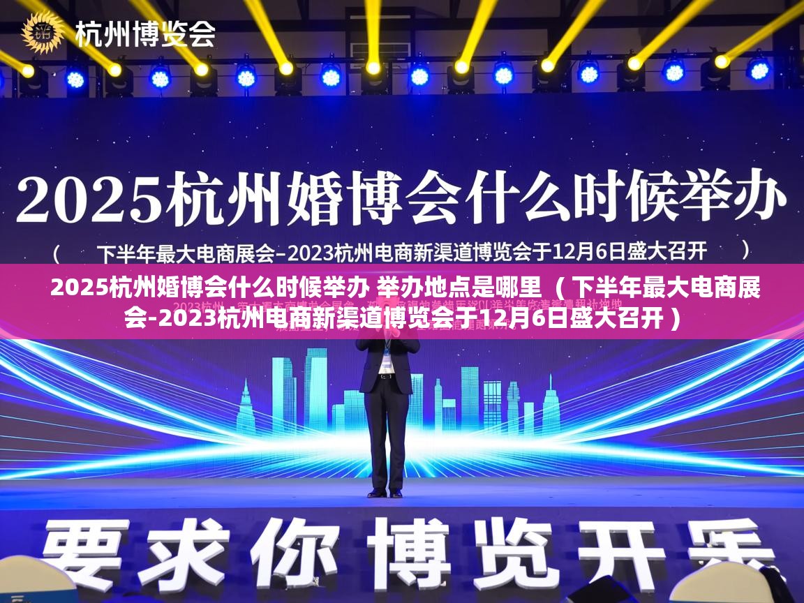  2025杭州婚博会什么时候举办 举办地点是哪里  ( 下半年最大电商展会-2023杭州电商新渠道博览会于12月6日盛大召开 )