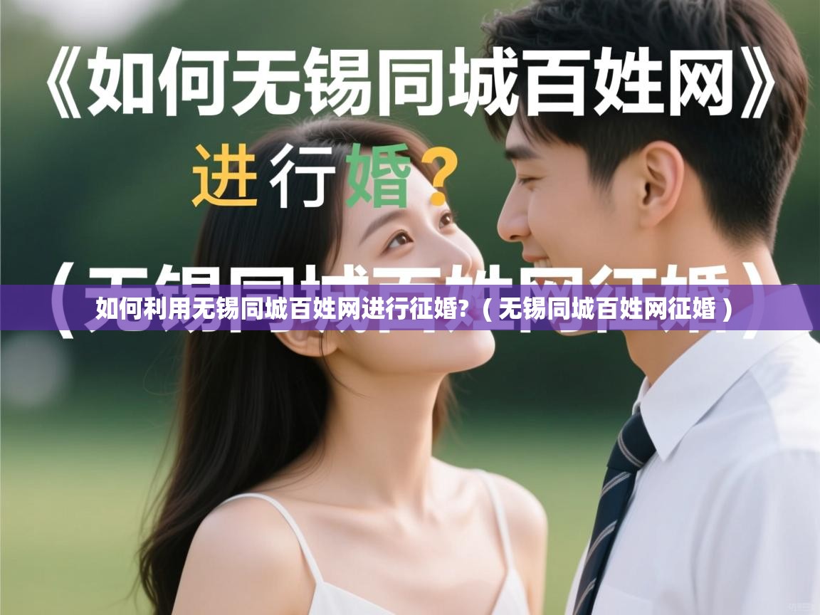 如何利用无锡同城百姓网进行征婚?  ( 无锡同城百姓网征婚 )