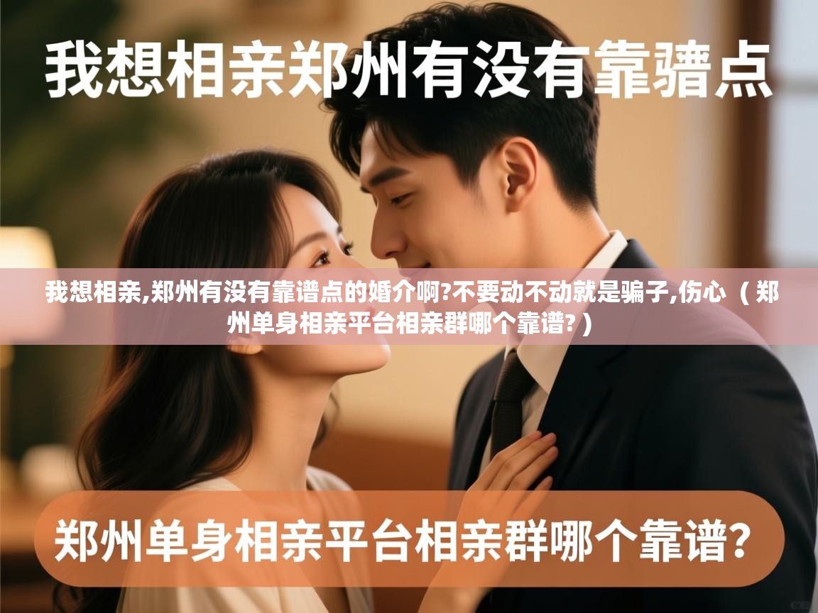  我想相亲,郑州有没有靠谱点的婚介啊?不要动不动就是骗子,伤心  ( 郑州单身相亲平台相亲群哪个靠谱? )