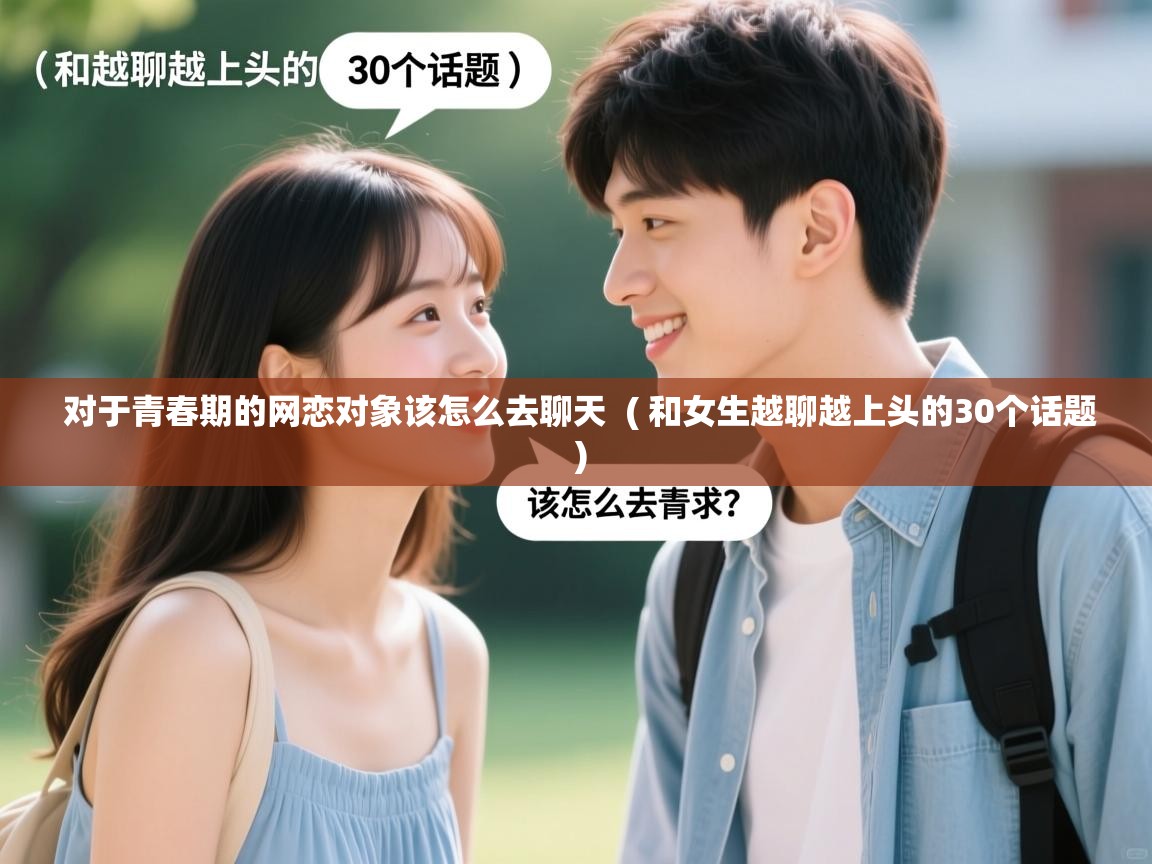  对于青春期的网恋对象该怎么去聊天  ( 和女生越聊越上头的30个话题 )