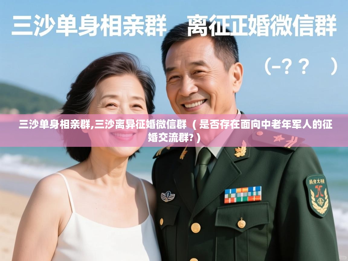  三沙单身相亲群,三沙离异征婚微信群  ( 是否存在面向中老年军人的征婚交流群? )