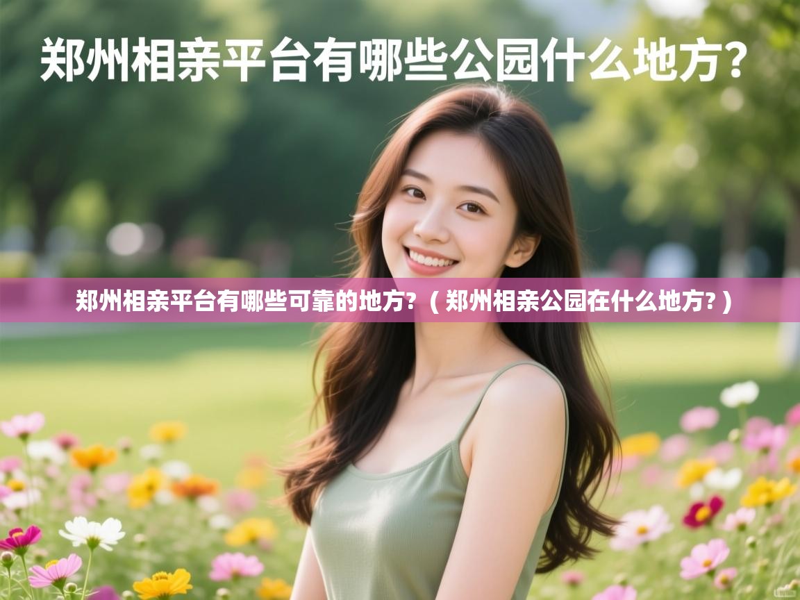  郑州相亲平台有哪些可靠的地方?  ( 郑州相亲公园在什么地方? )