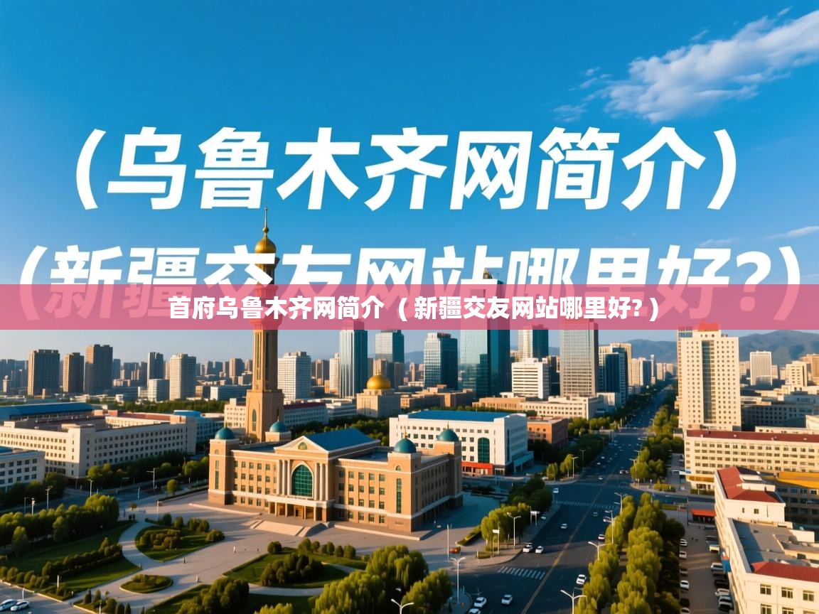  首府乌鲁木齐网简介  ( 新疆交友网站哪里好? )