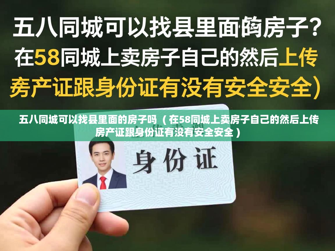  五八同城可以找县里面的房子吗  ( 在58同城上卖房子自己的然后上传房产证跟身份证有没有安全安全 )