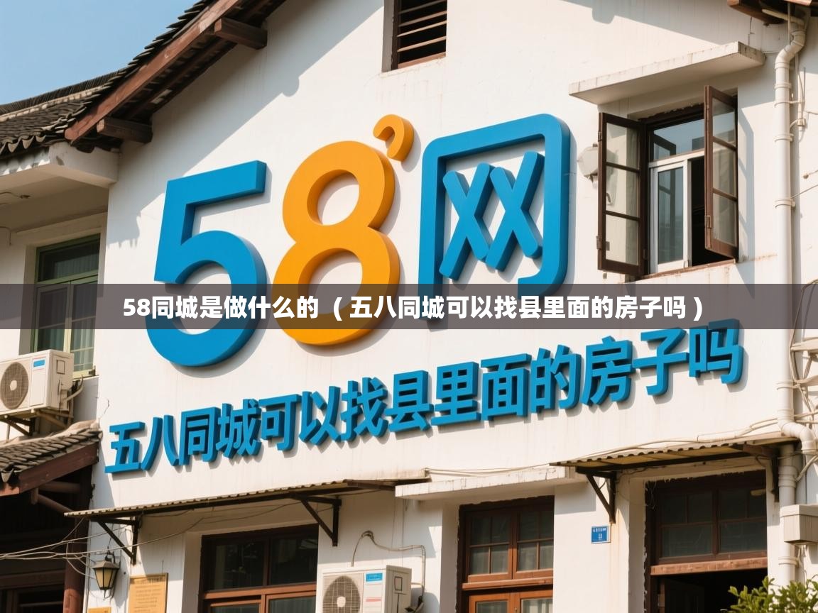  58同城是做什么的  ( 五八同城可以找县里面的房子吗 )