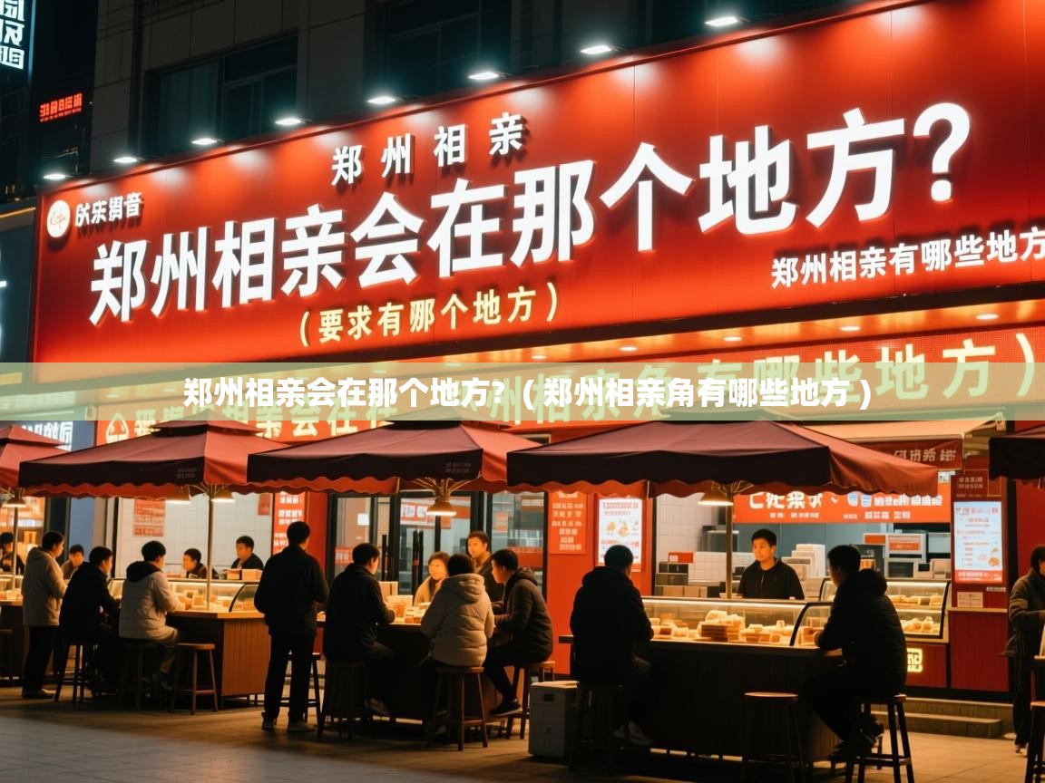  郑州相亲会在那个地方?  ( 郑州相亲角有哪些地方 )