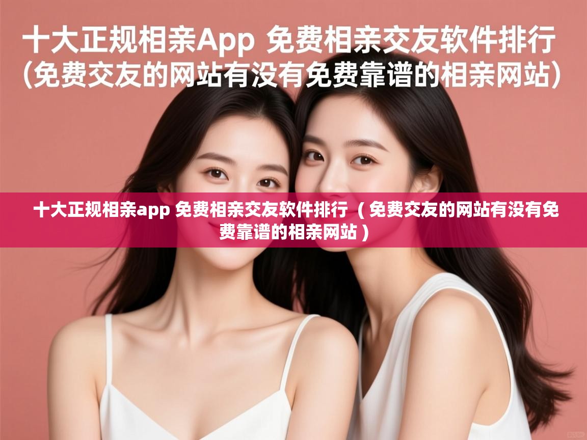  十大正规相亲app 免费相亲交友软件排行  ( 免费交友的网站有没有免费靠谱的相亲网站 )