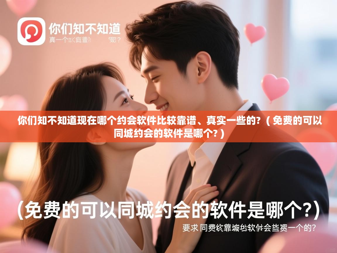  你们知不知道现在哪个约会软件比较靠谱、真实一些的?  ( 免费的可以同城约会的软件是哪个? )