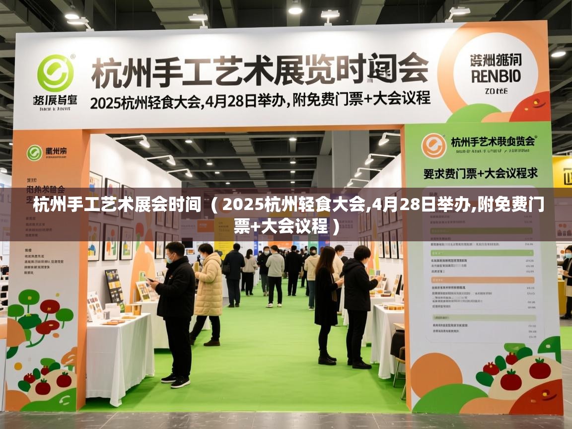  杭州手工艺术展会时间  ( 2025杭州轻食大会,4月28日举办,附免费门票+大会议程 )
