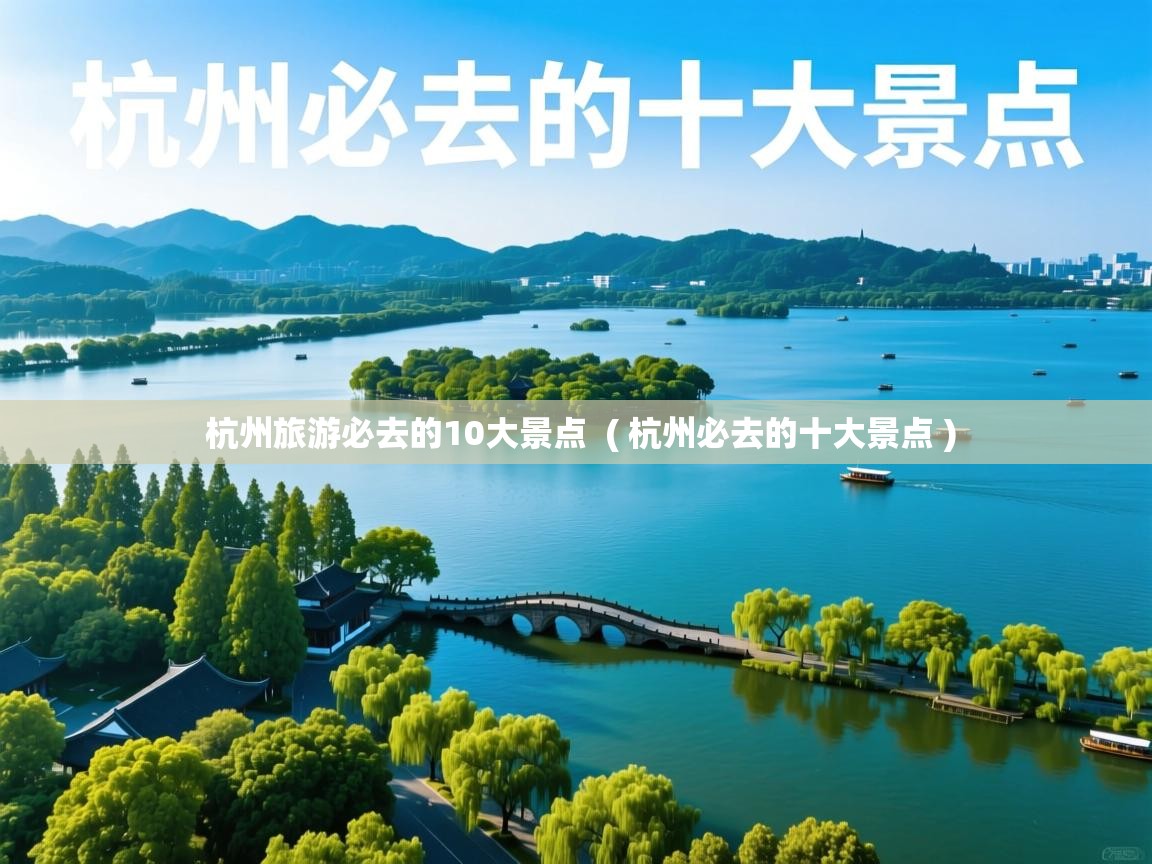  杭州旅游必去的10大景点  ( 杭州必去的十大景点 )