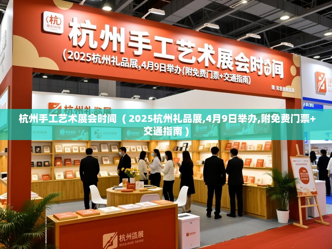  杭州手工艺术展会时间  ( 2025杭州礼品展,4月9日举办,附免费门票+交通指南 )