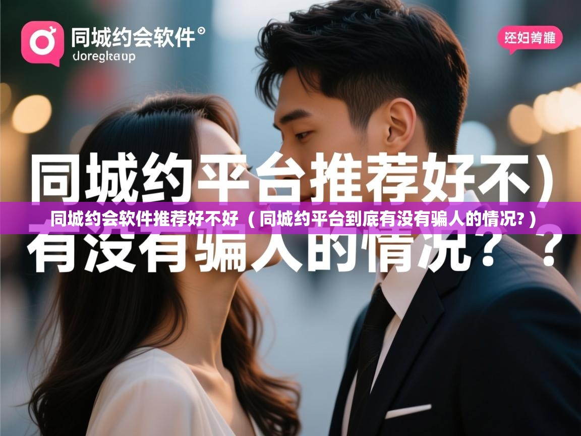  同城约会软件推荐好不好  ( 同城约平台到底有没有骗人的情况? )
