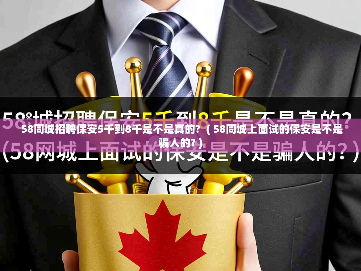  58同城招聘保安5千到8千是不是真的?  ( 58同城上面试的保安是不是骗人的? )