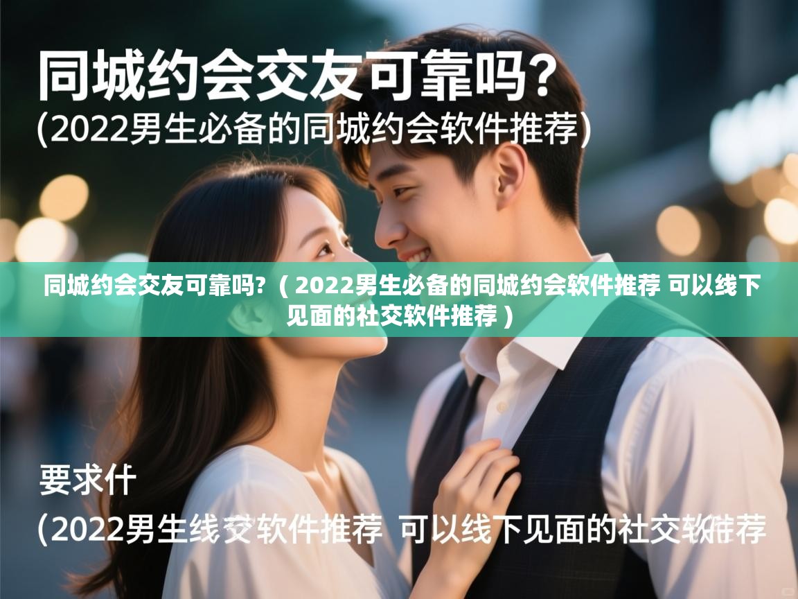  同城约会交友可靠吗?  ( 2022男生必备的同城约会软件推荐 可以线下见面的社交软件推荐 )