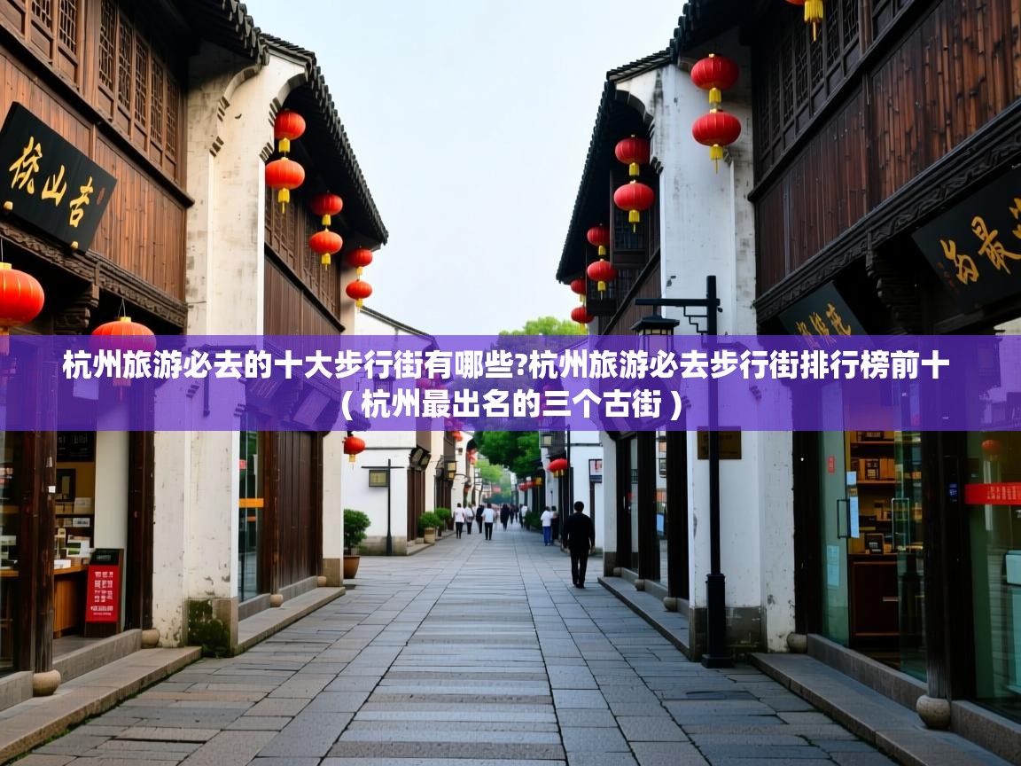  杭州旅游必去的十大步行街有哪些?杭州旅游必去步行街排行榜前十  ( 杭州最出名的三个古街 )