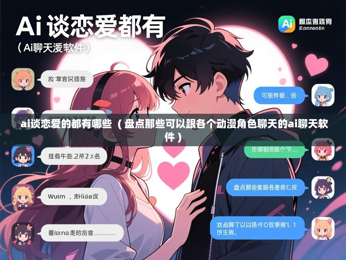  ai谈恋爱的都有哪些  ( 盘点那些可以跟各个动漫角色聊天的ai聊天软件 )
