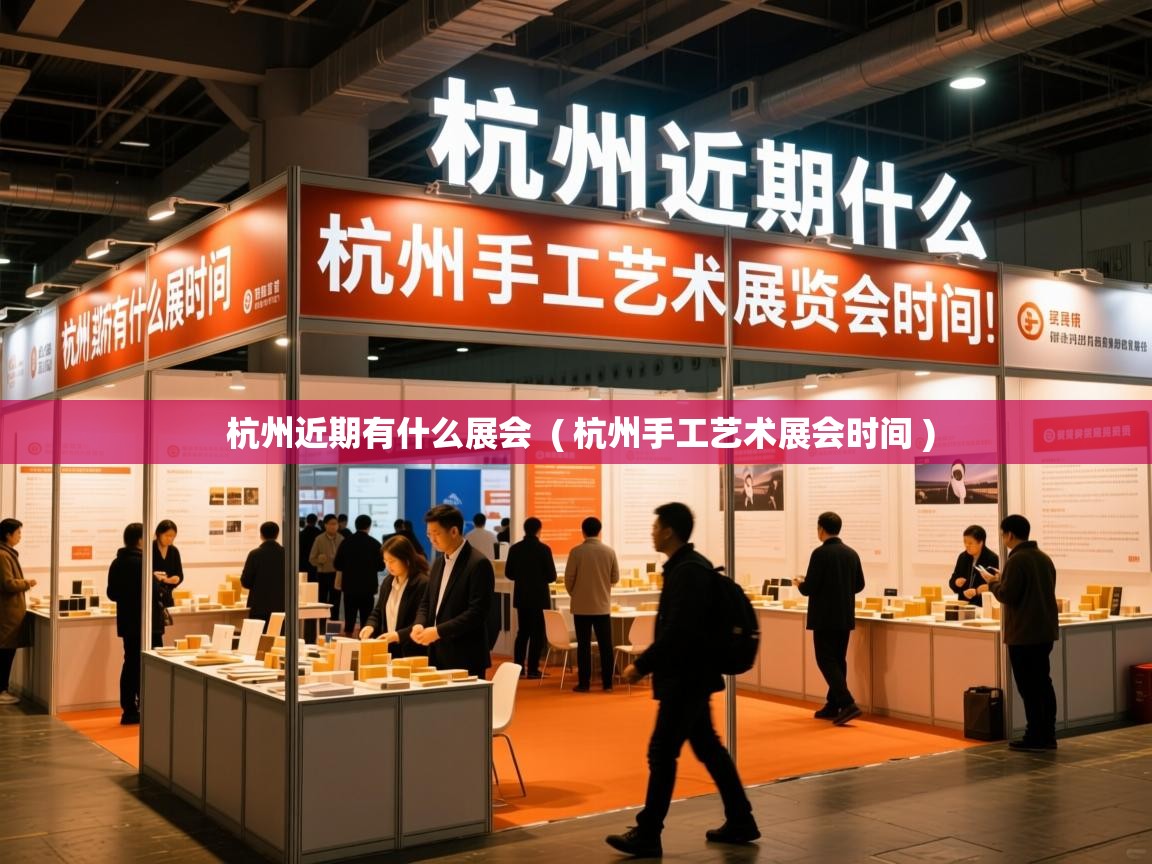  杭州近期有什么展会  ( 杭州手工艺术展会时间 )