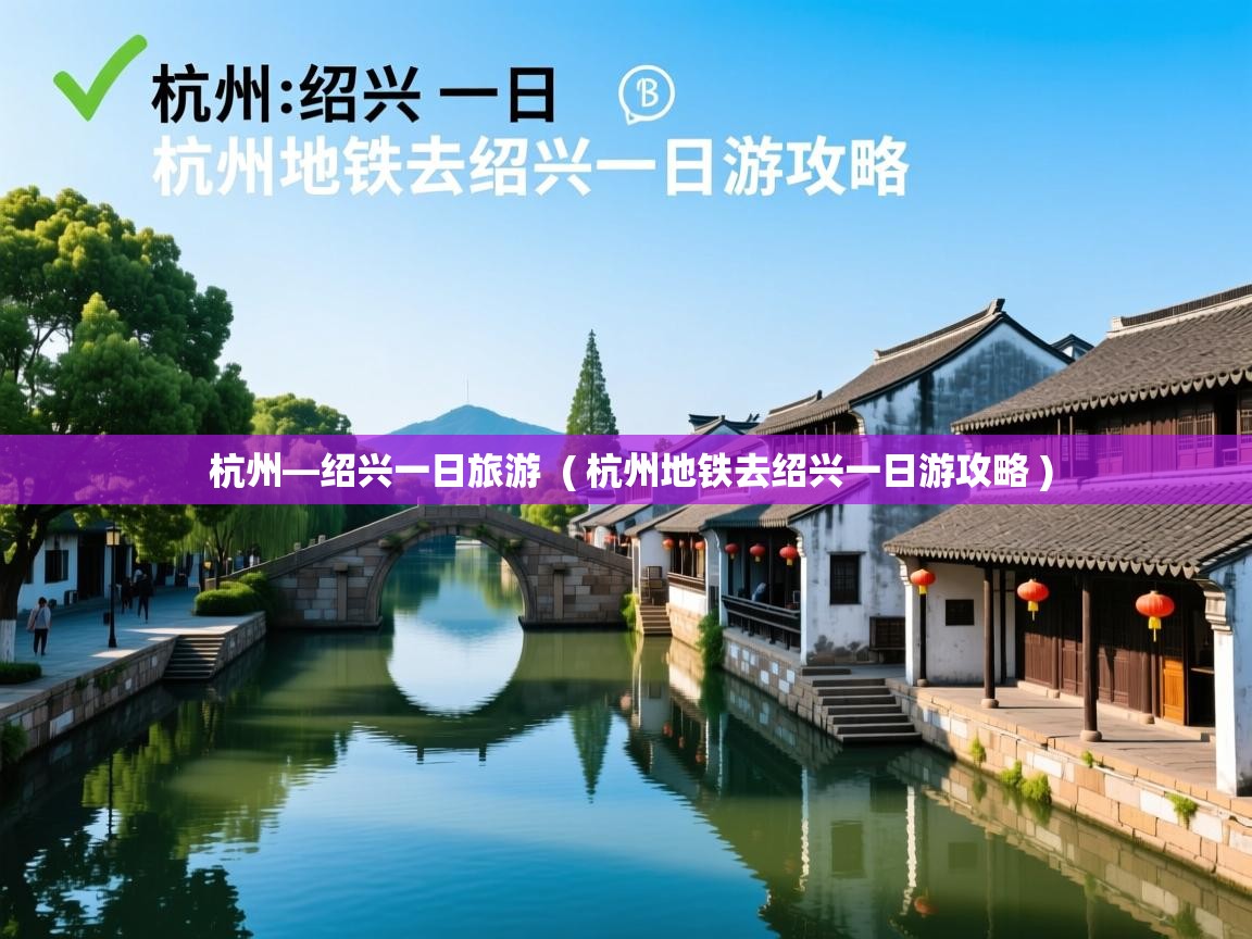  杭州—绍兴一日旅游  ( 杭州地铁去绍兴一日游攻略 )