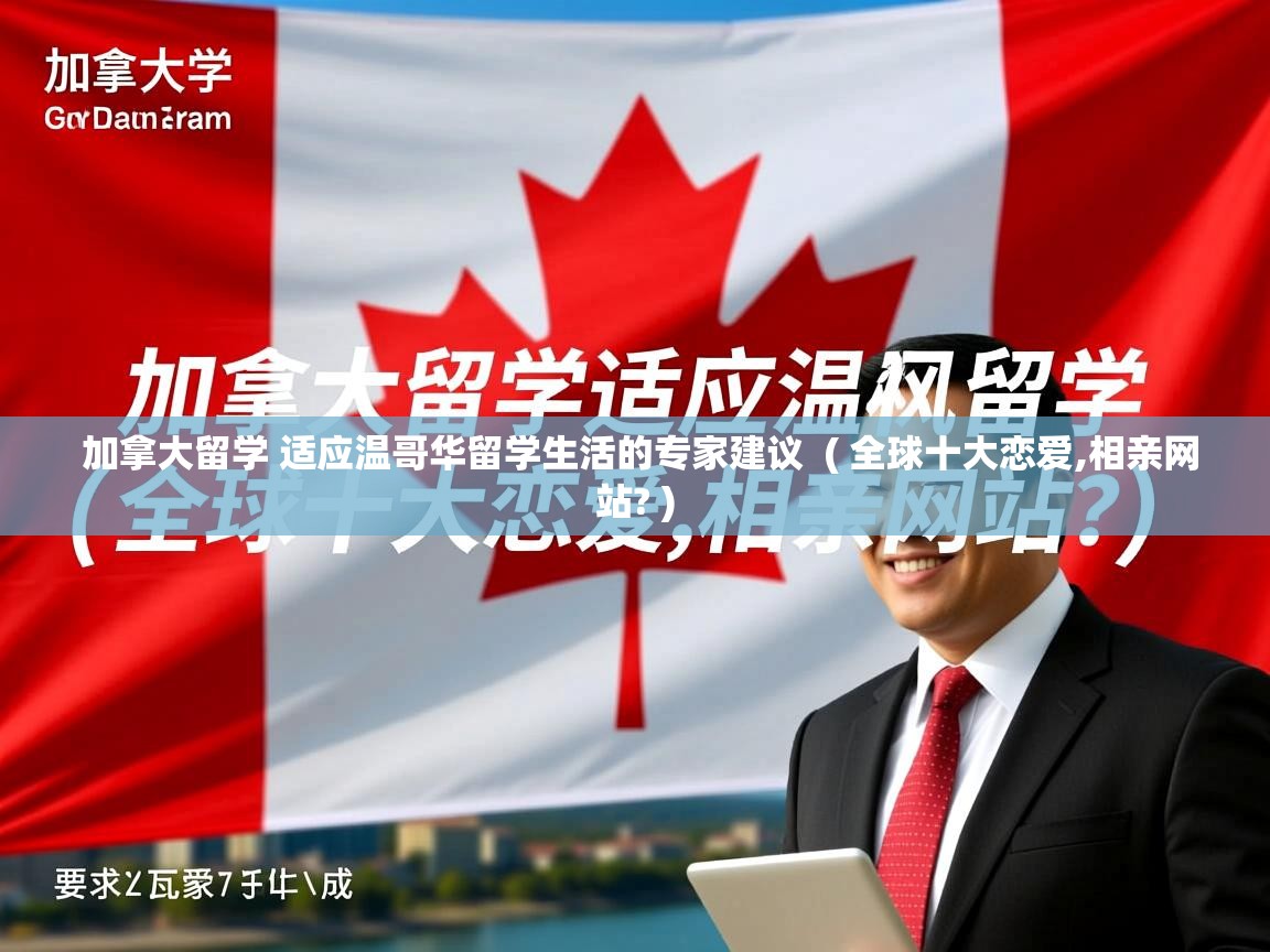 加拿大留学 适应温哥华留学生活的专家建议 ( 全球十大恋爱,相亲网站? ) 加拿大留学 适应温哥华留学生活的专家建议 ( 全球十大恋爱,相亲网站? )