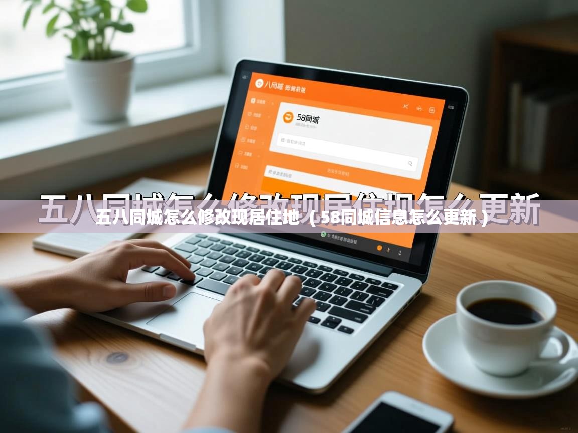  五八同城怎么修改现居住地  ( 58同城信息怎么更新 )