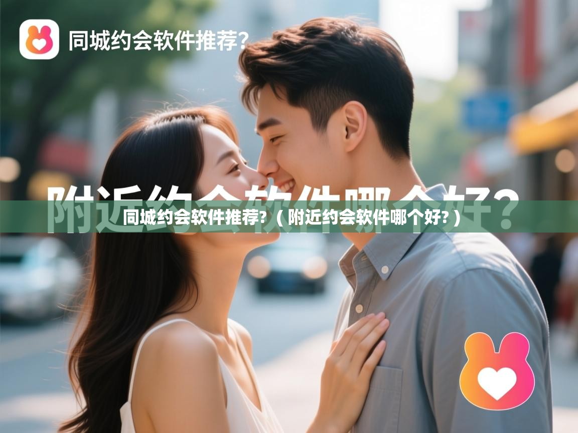  同城约会软件推荐?  ( 附近约会软件哪个好? )