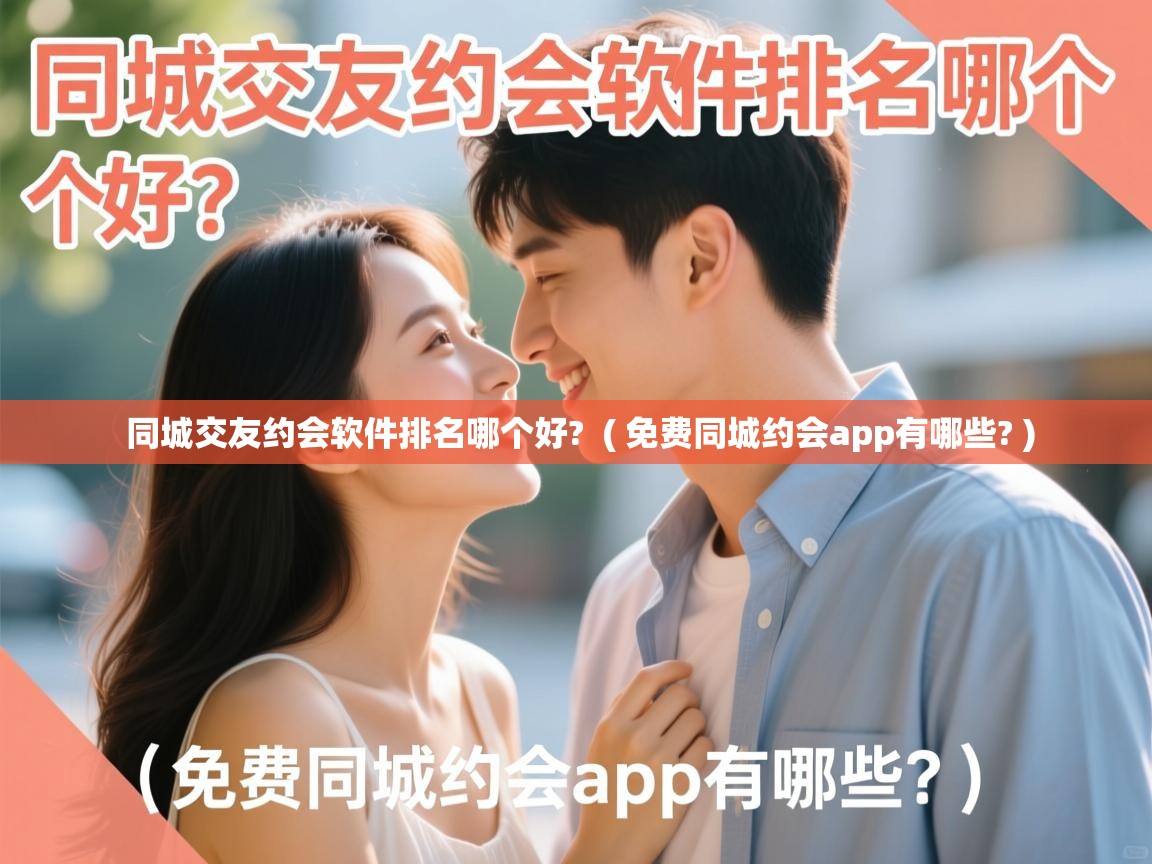  同城交友约会软件排名哪个好?  ( 免费同城约会app有哪些? )