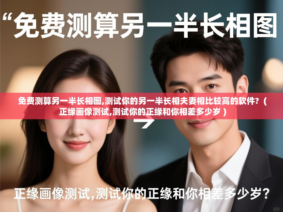  免费测算另一半长相图,测试你的另一半长相夫妻相比较高的软件?  ( 正缘画像测试,测试你的正缘和你相差多少岁 )