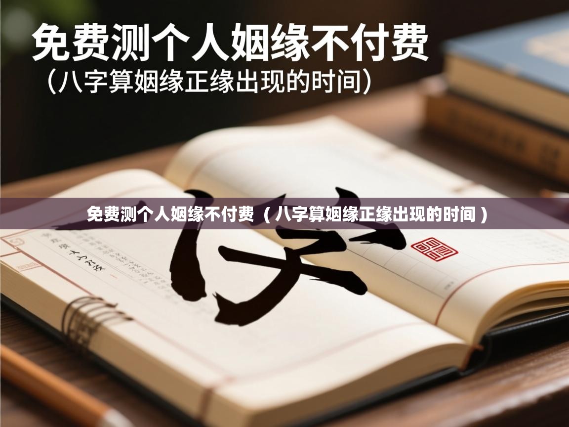  免费测个人姻缘不付费  ( 八字算姻缘正缘出现的时间 )