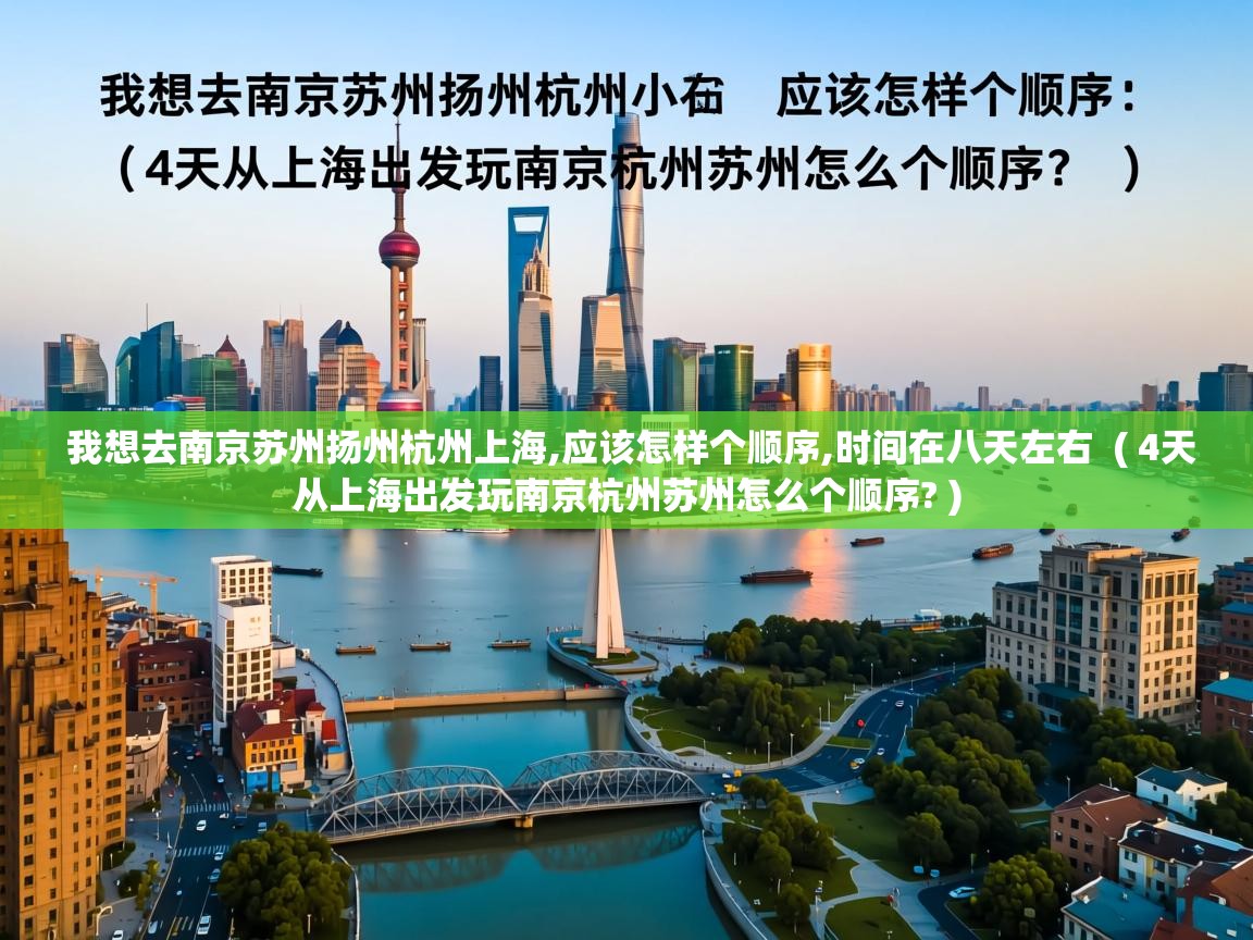  我想去南京苏州扬州杭州上海,应该怎样个顺序,时间在八天左右  ( 4天从上海出发玩南京杭州苏州怎么个顺序? )