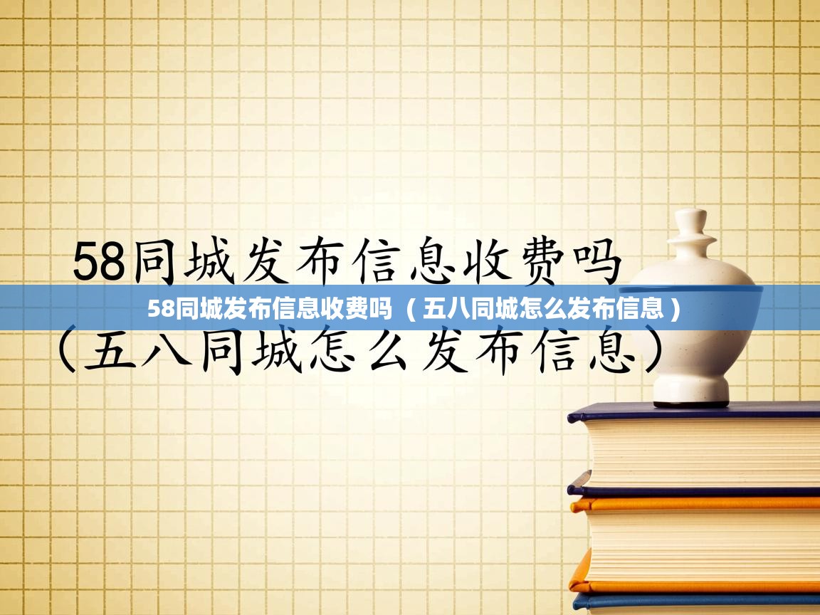 58同城发布信息收费吗  ( 五八同城怎么发布信息 )