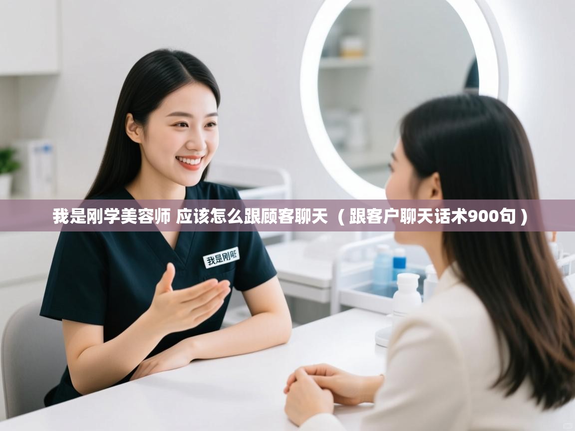  我是刚学美容师 应该怎么跟顾客聊天  ( 跟客户聊天话术900句 )