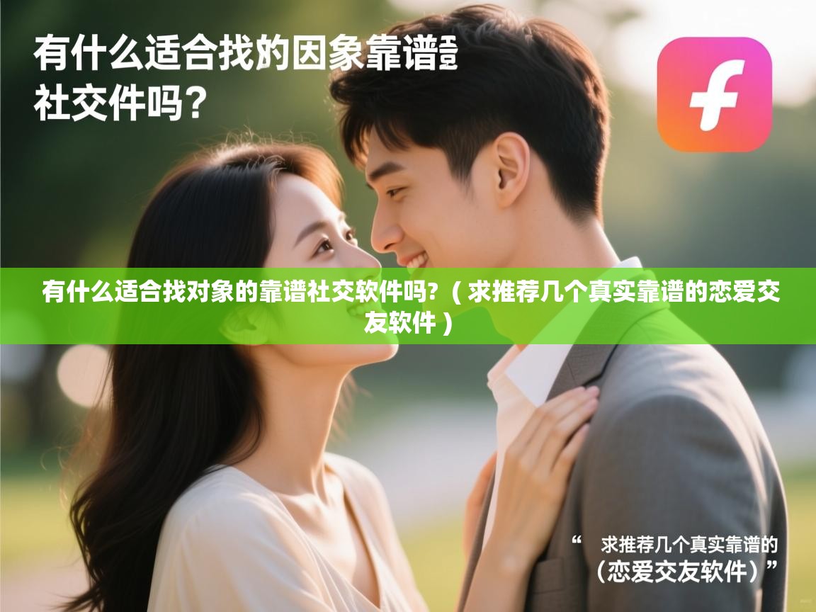  有什么适合找对象的靠谱社交软件吗?  ( 求推荐几个真实靠谱的恋爱交友软件 )