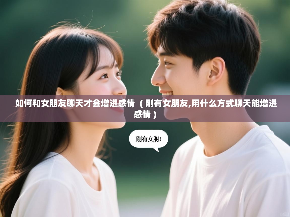  如何和女朋友聊天才会增进感情  ( 刚有女朋友,用什么方式聊天能增进感情 )