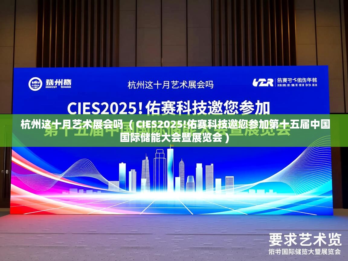  杭州这十月艺术展会吗  ( CIES2025!佑赛科技邀您参加第十五届中国国际储能大会暨展览会 )
