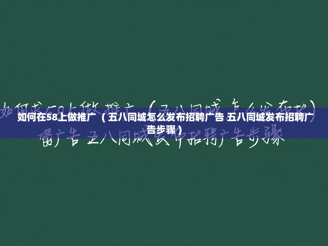  如何在58上做推广  ( 五八同城怎么发布招聘广告 五八同城发布招聘广告步骤 )