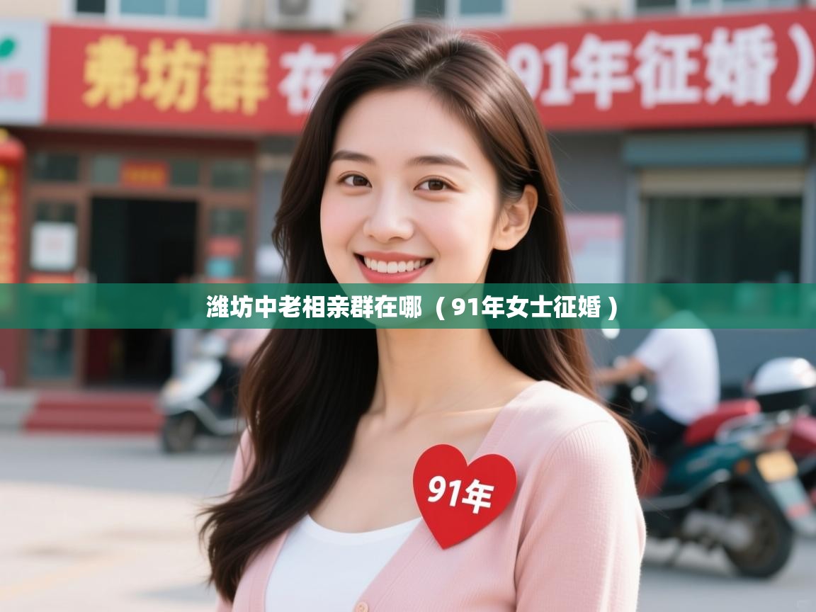  潍坊中老相亲群在哪  ( 91年女士征婚 )