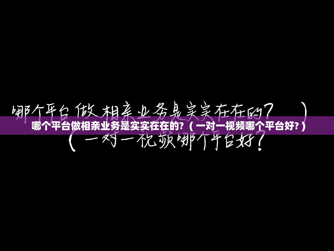  哪个平台做相亲业务是实实在在的?  ( 一对一视频哪个平台好? )