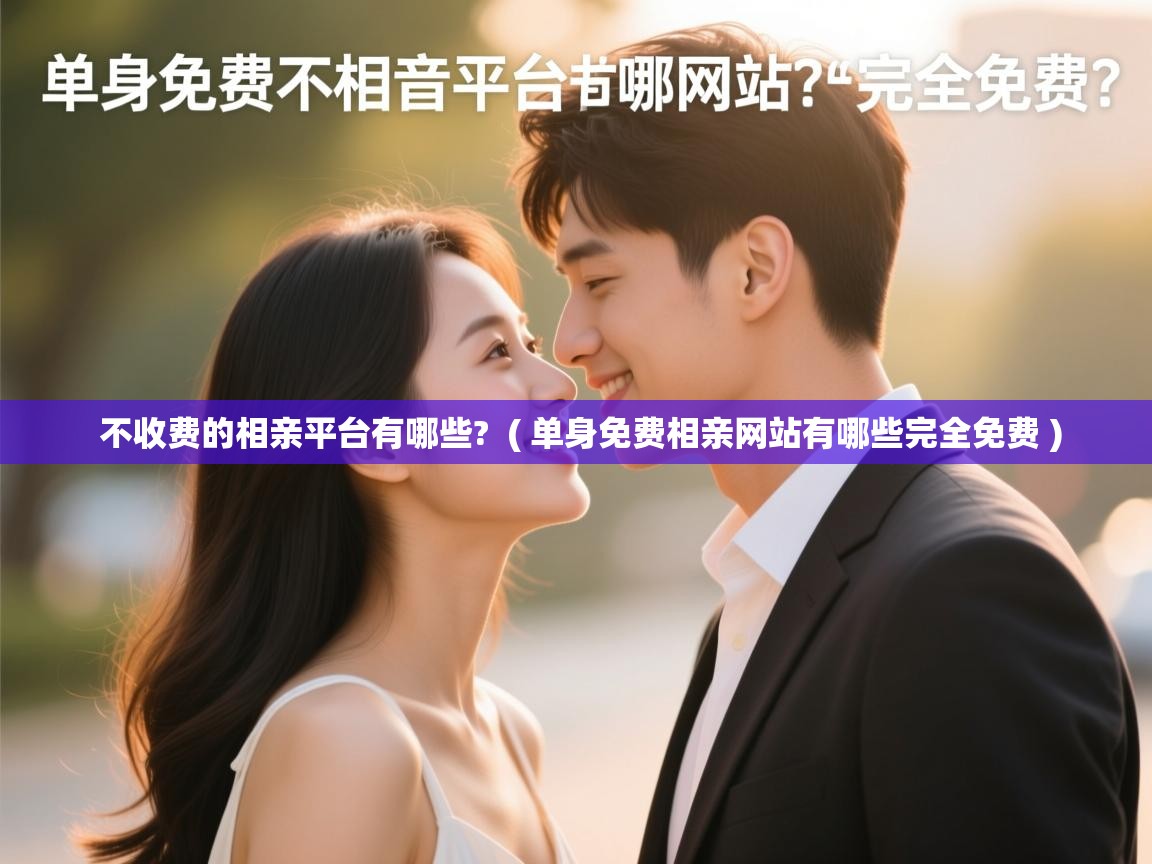  不收费的相亲平台有哪些?  ( 单身免费相亲网站有哪些完全免费 )
