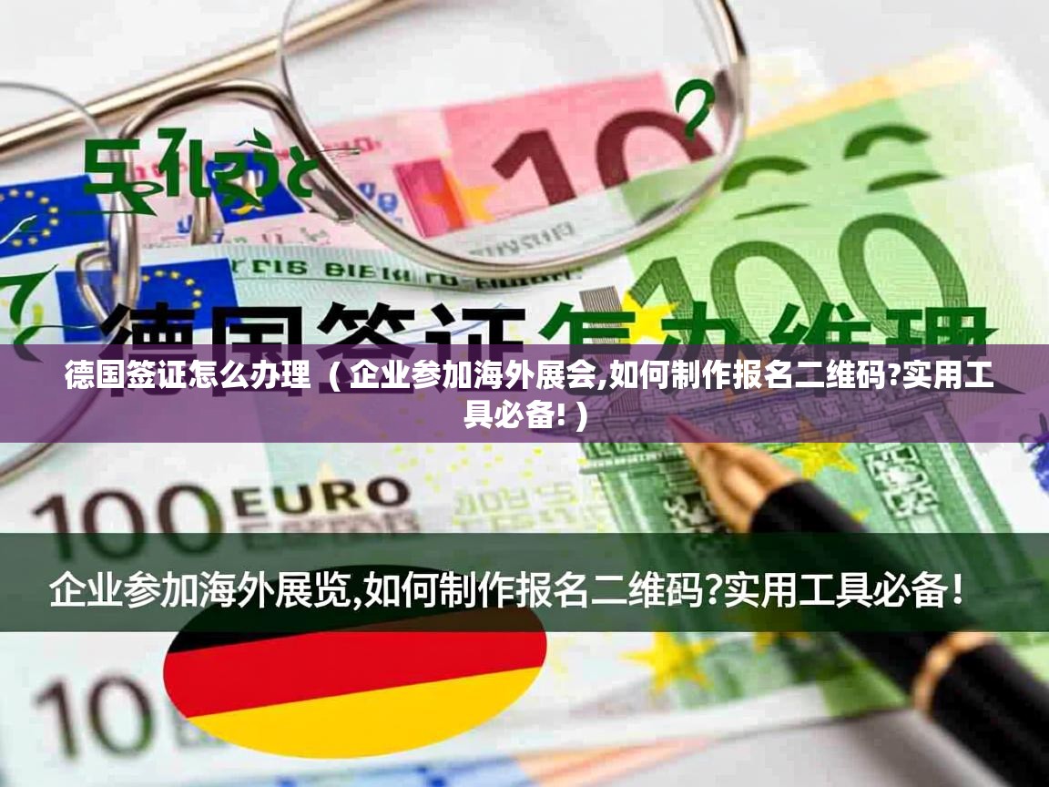  德国签证怎么办理  ( 企业参加海外展会,如何制作报名二维码?实用工具必备! )