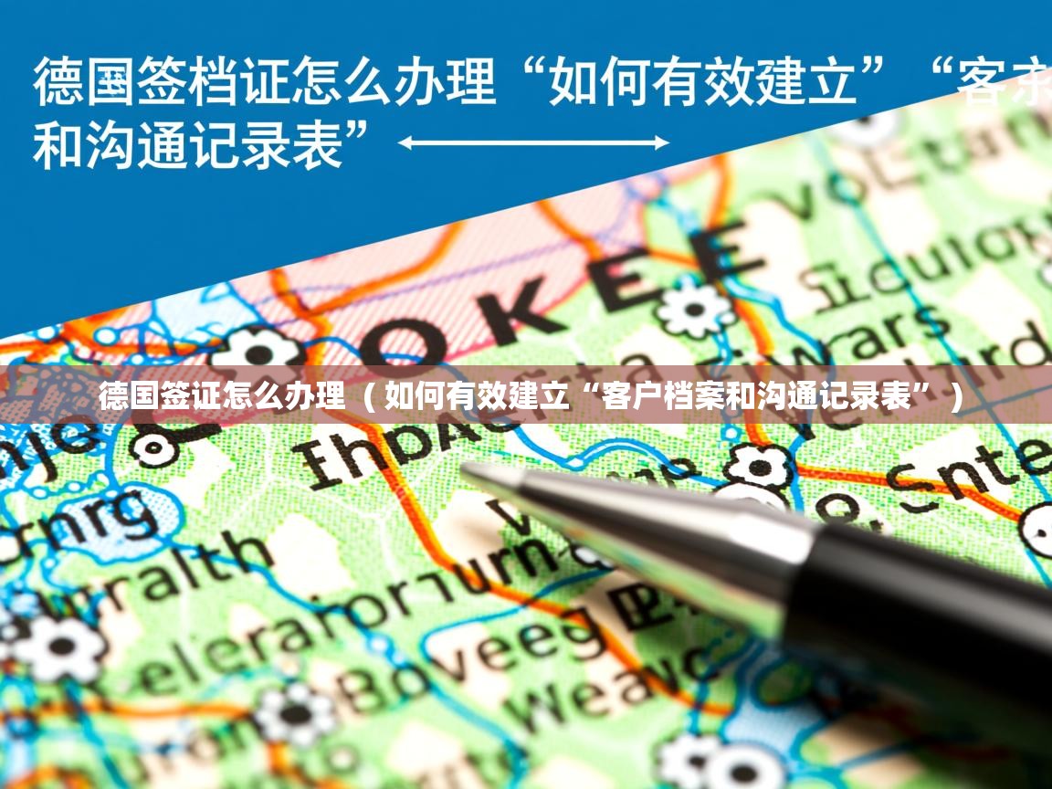 德国签证怎么办理  ( 如何有效建立“客户档案和沟通记录表” )