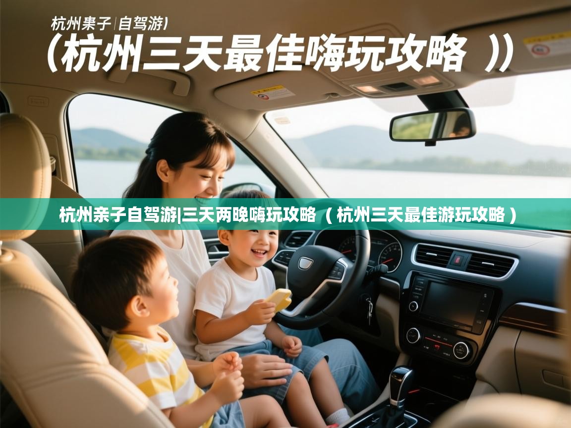 杭州亲子自驾游|三天两晚嗨玩攻略  ( 杭州三天最佳游玩攻略 )