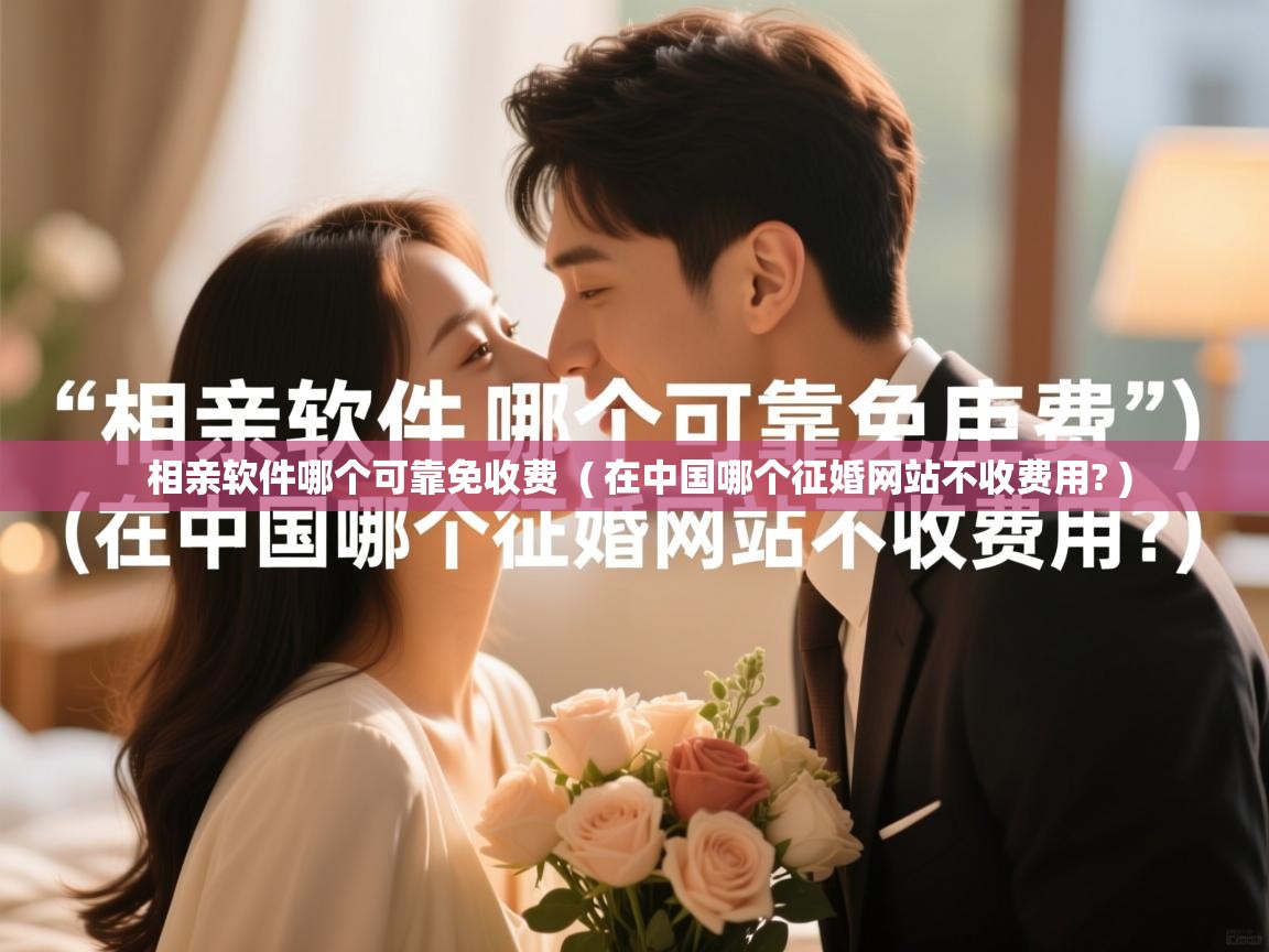  相亲软件哪个可靠免收费  ( 在中国哪个征婚网站不收费用? )