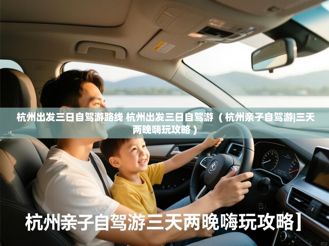 杭州出发三日自驾游路线 杭州出发三日自驾游  ( 杭州亲子自驾游|三天两晚嗨玩攻略 )