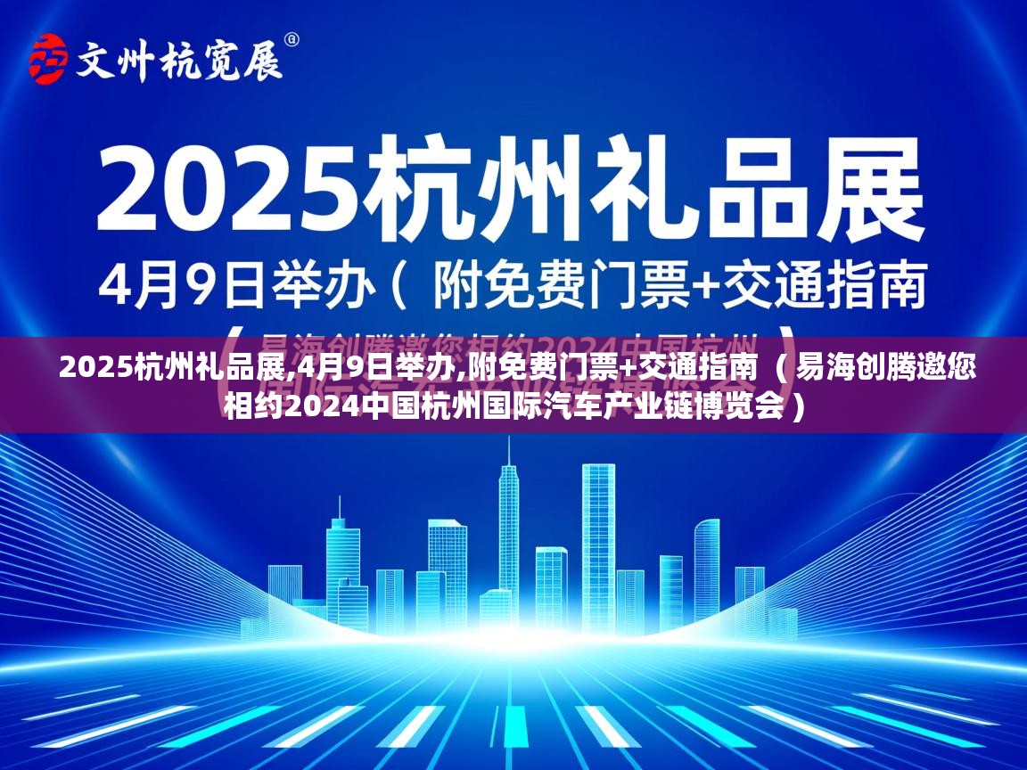  2025杭州礼品展,4月9日举办,附免费门票+交通指南  ( 易海创腾邀您相约2024中国杭州国际汽车产业链博览会 )